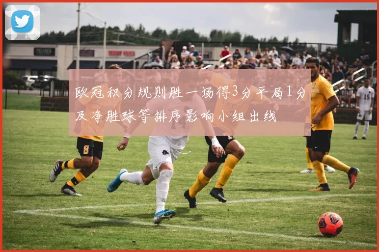 欧冠积分规则胜一场得3分平局1分及净胜球等排序影响小组出线