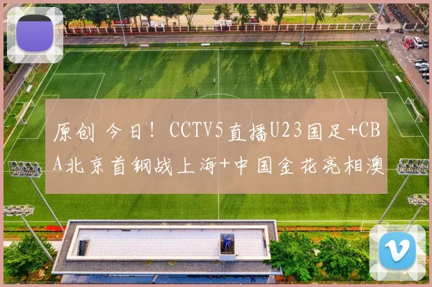 原创 今日！CCTV5直播U23国足+CBA北京首钢战上海+中国金花亮相澳网，网络转辽篮+NBA+欧冠