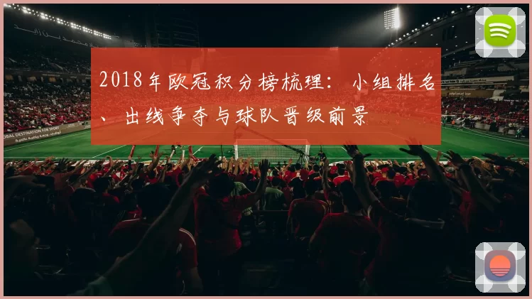 2018年欧冠积分榜梳理：小组排名、出线争夺与球队晋级前景