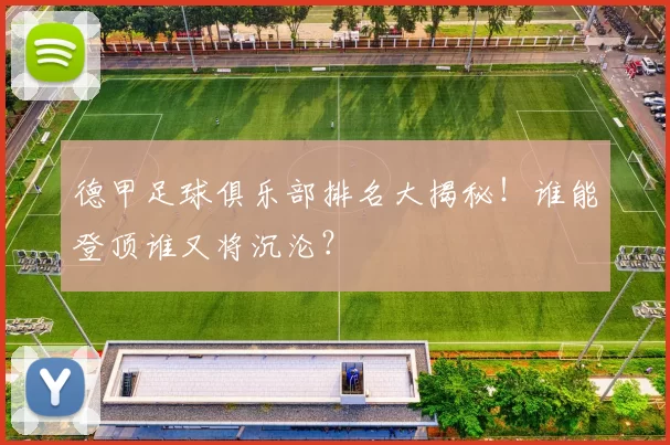 德甲足球俱乐部排名大揭秘！谁能登顶谁又将沉沦？