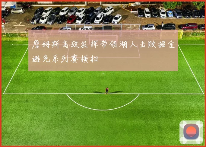 詹姆斯高效发挥带领湖人击败掘金避免系列赛横扫