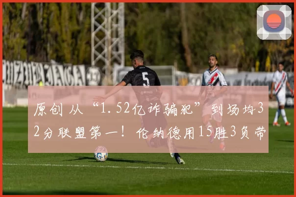 原创 从“1.52亿诈骗犯”到场均32分联盟第一！伦纳德用15胜3负带队逆袭，快船彻底翻身！