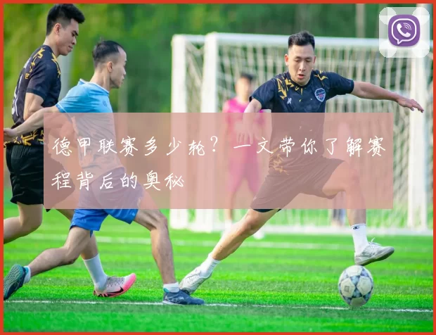 德甲联赛多少轮?一文带你了解赛程背后的奥秘