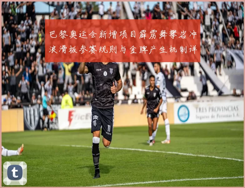 巴黎奥运会新增项目霹雳舞攀岩冲浪滑板参赛规则与金牌产生机制详解