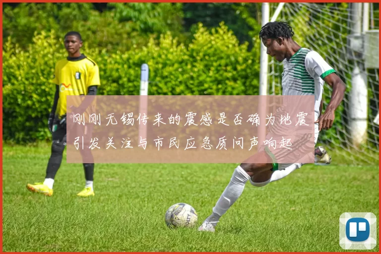 刚刚无锡传来的震感是否确为地震引发关注与市民应急质问声响起