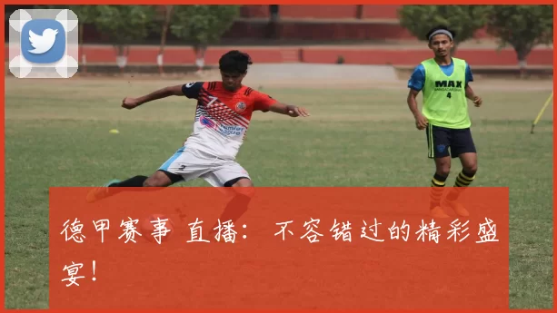 德甲赛事 直播：不容错过的精彩盛宴！