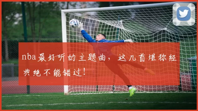 nba最好听的主题曲，这几首堪称经典绝不能错过！