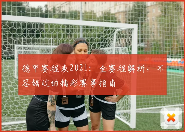 德甲赛程表2021:全赛程解析,不容错过的精彩赛事指南