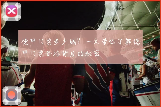 德甲门票多少钱？一文带你了解德甲门票价格背后的秘密