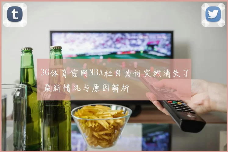 3G体育官网NBA栏目为何突然消失了 最新情况与原因解析